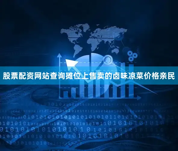 股票配资网站查询摊位上售卖的卤味凉菜价格亲民