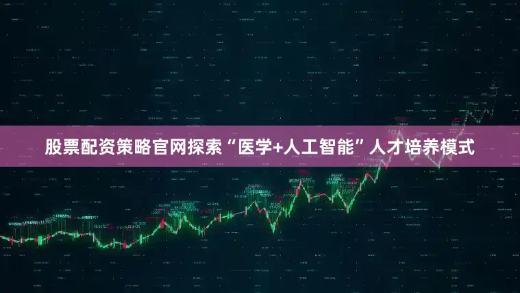 股票配资策略官网探索“医学+人工智能”人才培养模式
