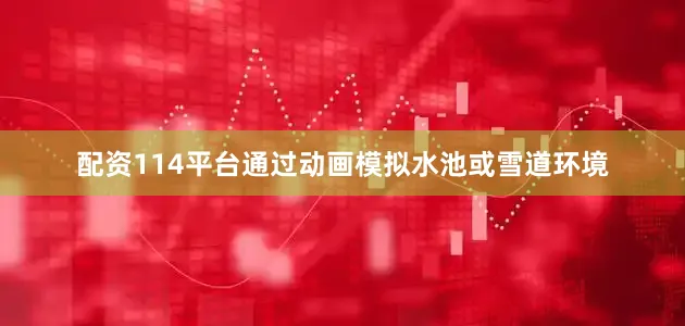 配资114平台通过动画模拟水池或雪道环境