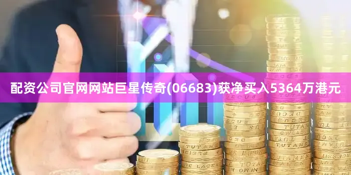 配资公司官网网站巨星传奇(06683)获净买入5364万港元