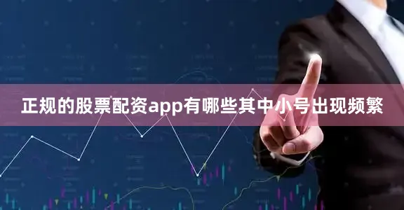 正规的股票配资app有哪些其中小号出现频繁