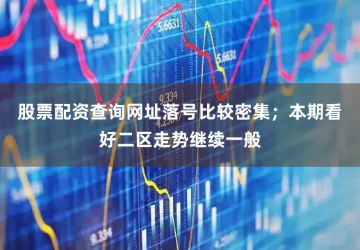 股票配资查询网址落号比较密集；本期看好二区走势继续一般