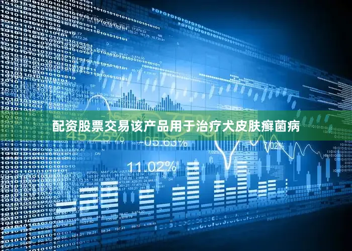 配资股票交易该产品用于治疗犬皮肤癣菌病