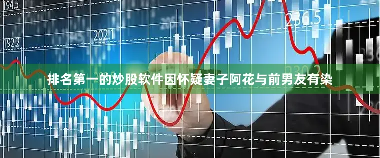 排名第一的炒股软件因怀疑妻子阿花与前男友有染